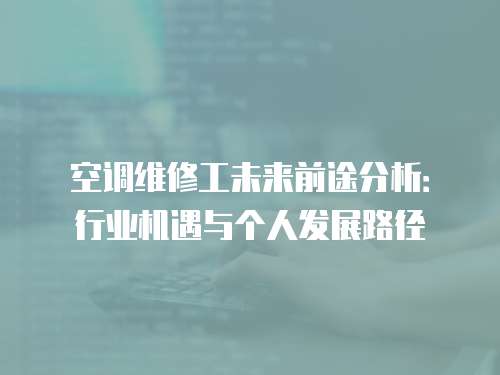 空調維修工未來前途分析：行業機遇與個人發展路徑