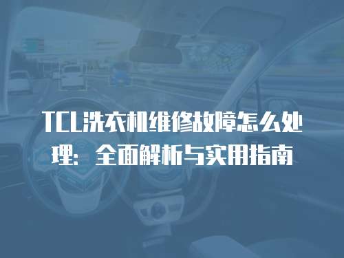 TCL洗衣機維修故障怎么處理：全面解析與實用指南