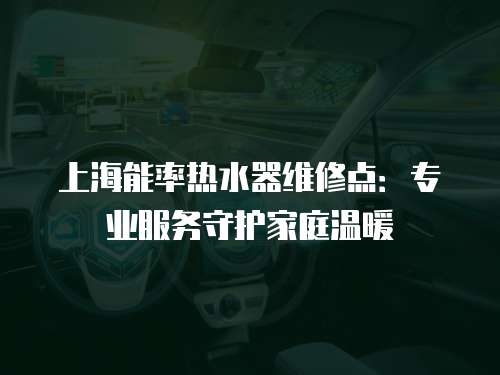 上海能率熱水器維修點：專業服務守護家庭溫暖