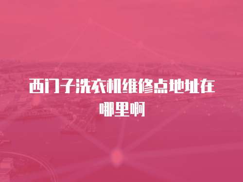 西門子洗衣機維修點地址在哪里啊