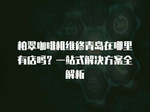 柏翠咖啡機(jī)維修青島在哪里有店嗎？一站式解決方案全解析