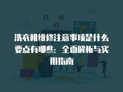 洗衣機維修注意事項是什么要點有哪些：全面解析與實用指南