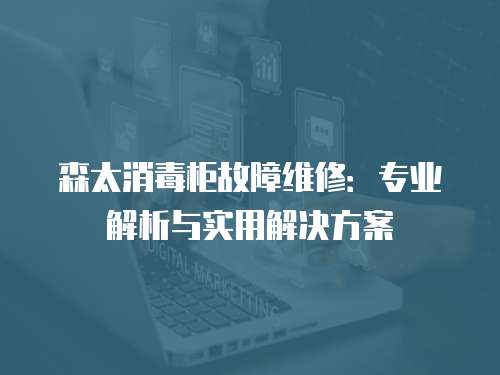 森太消毒柜故障維修：專業(yè)解析與實(shí)用解決方案