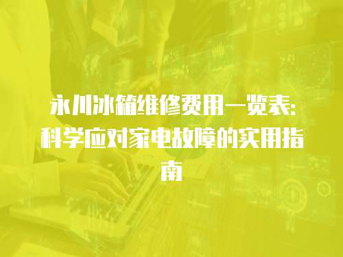 永川冰箱維修費用一覽表：科學應對家電故障的實用指南