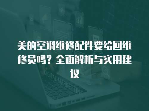 美的空調(diào)維修配件要給回維修員嗎？全面解析與實(shí)用建議
