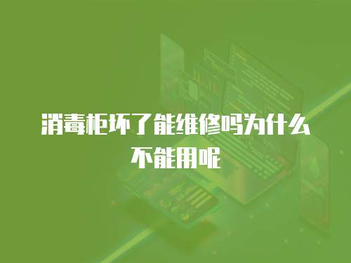 消毒柜壞了能維修嗎為什么不能用呢