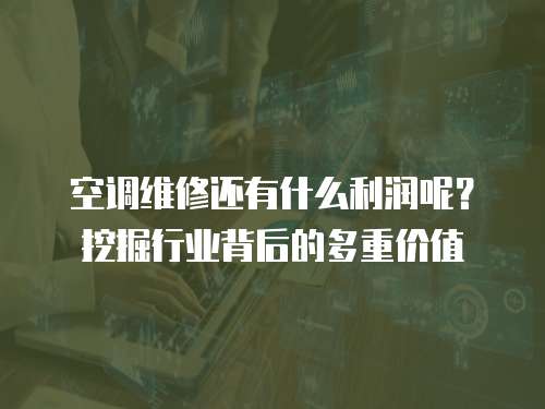 空調維修還有什么利潤呢？挖掘行業背后的多重價值