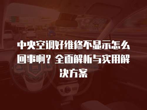 中央空調好維修不顯示怎么回事啊？全面解析與實用解決方案