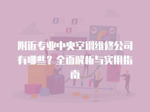 附近專業中央空調維修公司有哪些？全面解析與實用指南
