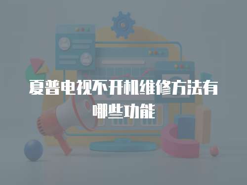 夏普電視不開機維修方法有哪些功能