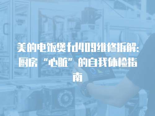 美的電飯煲fd409維修拆解：廚房“心臟”的自我體檢指南