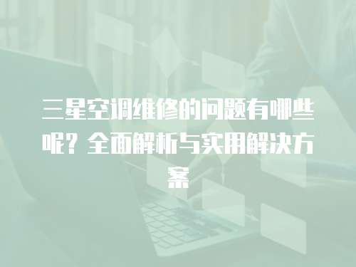 三星空調維修的問題有哪些呢？全面解析與實用解決方案
