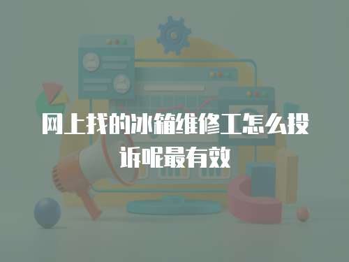 網上找的冰箱維修工怎么投訴呢最有效