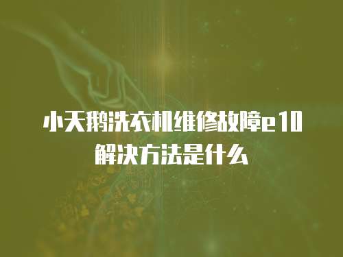 小天鵝洗衣機維修故障e10解決方法是什么