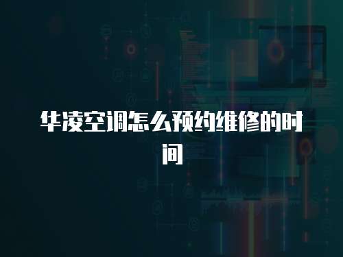 華凌空調怎么預約維修的時間