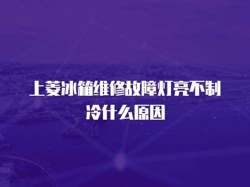 上菱冰箱維修故障燈亮不制冷什么原因