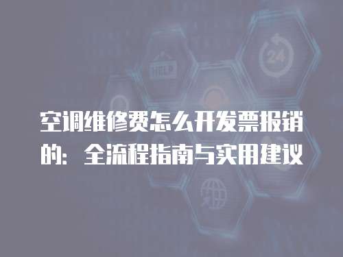 空調維修費怎么開發票報銷的：全流程指南與實用建議