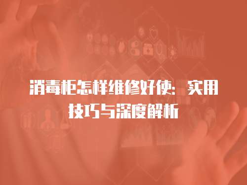 消毒柜怎樣維修好使：實(shí)用技巧與深度解析