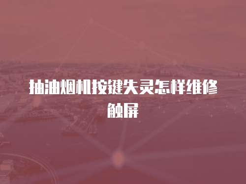 抽油煙機按鍵失靈怎樣維修觸屏