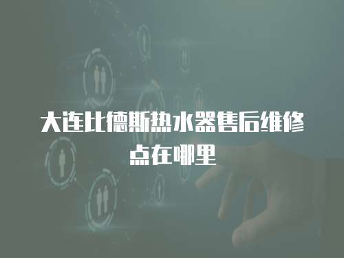 大連比德斯熱水器售后維修點在哪里
