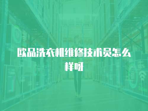 歐品洗衣機(jī)維修技術(shù)員怎么樣呀