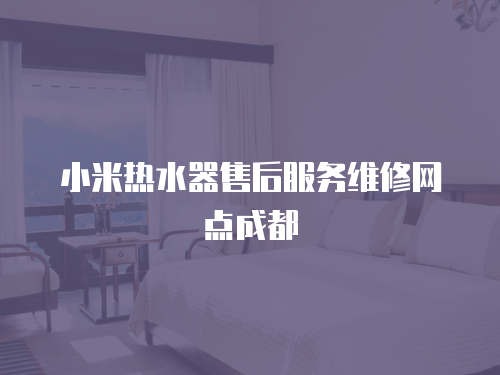 小米熱水器售后服務(wù)維修網(wǎng)點(diǎn)成都