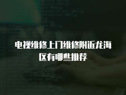 電視維修上門維修附近龍海區有哪些推薦
