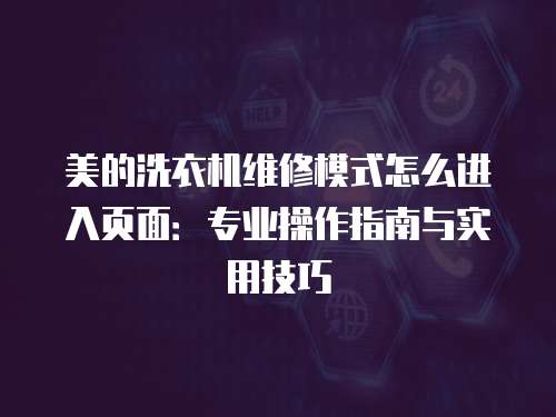 美的洗衣機維修模式怎么進入頁面：專業操作指南與實用技巧