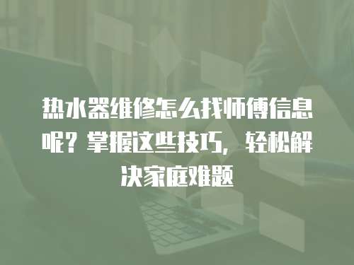 熱水器維修怎么找師傅信息呢？掌握這些技巧，輕松解決家庭難題