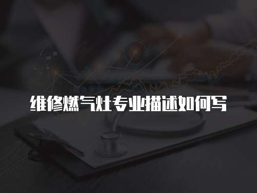 維修燃氣灶專業(yè)描述如何寫