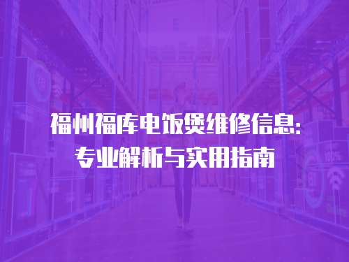 福州福庫電飯煲維修信息：專業解析與實用指南