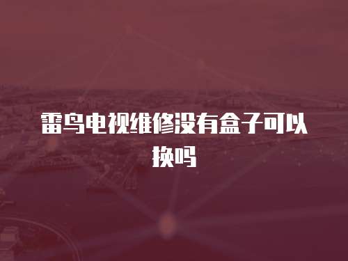 雷鳥電視維修沒有盒子可以換嗎