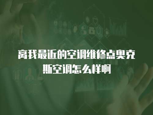 離我最近的空調維修點奧克斯空調怎么樣啊