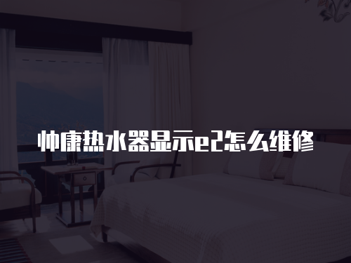 帥康熱水器顯示e2怎么維修