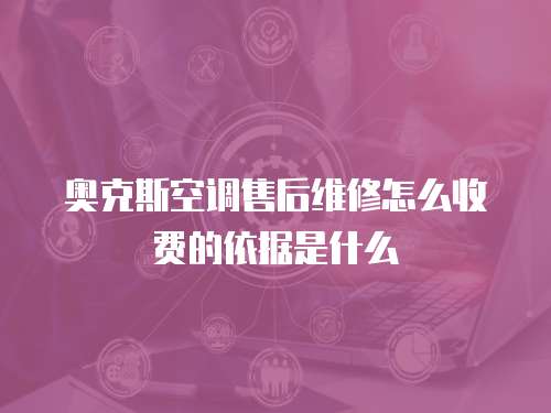 奧克斯空調售后維修怎么收費的依據是什么