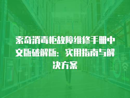 索奇消毒柜故障維修手冊(cè)中文版破解版：實(shí)用指南與解決方案
