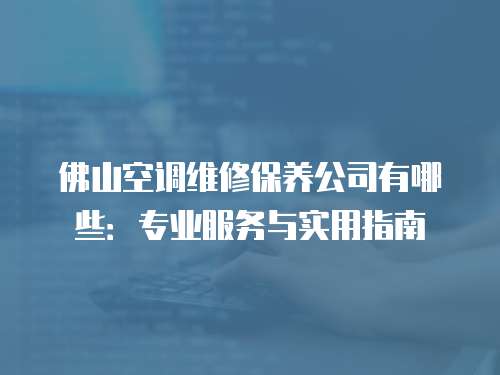 佛山空調維修保養公司有哪些：專業服務與實用指南