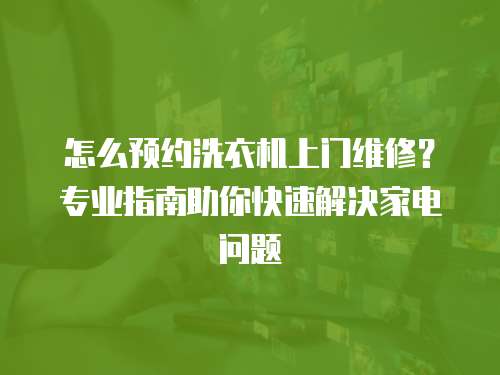 怎么預約洗衣機上門維修？專業指南助你快速解決家電問題