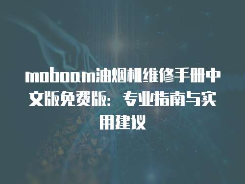 moboam油煙機維修手冊中文版免費版：專業指南與實用建議