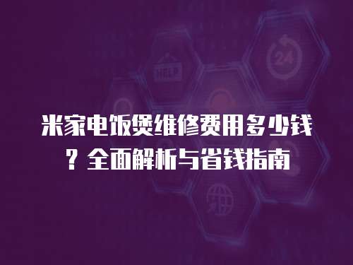 米家電飯煲維修費用多少錢？全面解析與省錢指南