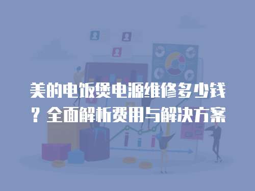 美的電飯煲電源維修多少錢？全面解析費用與解決方案