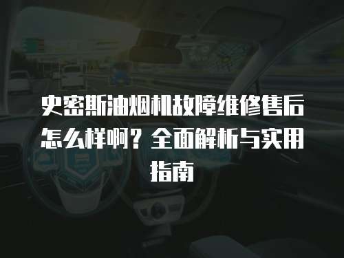 史密斯油煙機故障維修售后怎么樣??？全面解析與實用指南