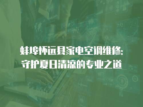 蚌埠懷遠(yuǎn)縣家電空調(diào)維修：守護(hù)夏日清涼的專業(yè)之道