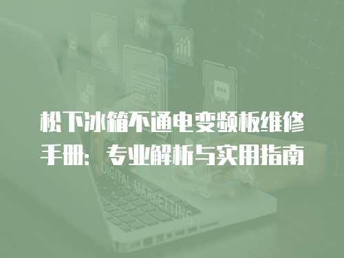 松下冰箱不通電變頻板維修手冊：專業解析與實用指南