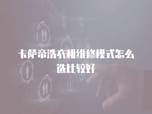 卡薩帝洗衣機維修模式怎么選比較好