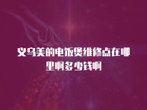 義烏美的電飯煲維修點在哪里啊多少錢啊