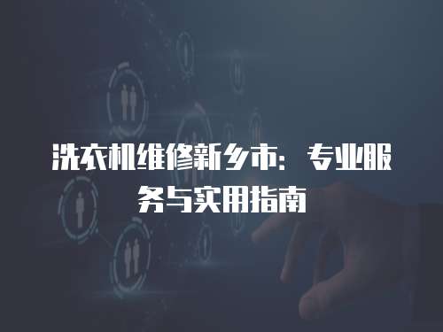 洗衣機維修新鄉市：專業服務與實用指南