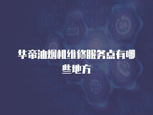 華帝油煙機維修服務點有哪些地方