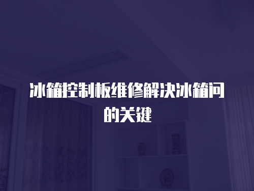 冰箱控制板維修解決冰箱問的關(guān)鍵