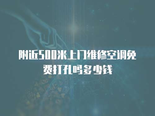 附近500米上門維修空調免費打孔嗎多少錢